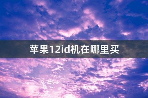 苹果12id机在哪里买