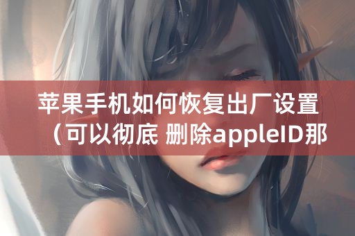 苹果手机如何恢复出厂设置（可以彻底 删除appleID那种）？