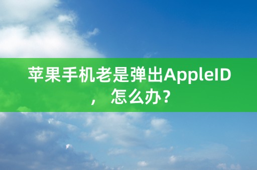 苹果手机老是弹出AppleID， 怎么办？