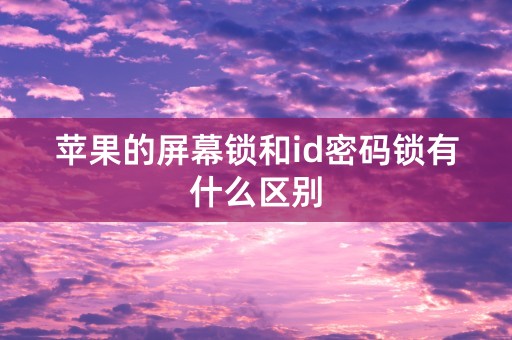 苹果的屏幕锁和id密码锁有什么区别