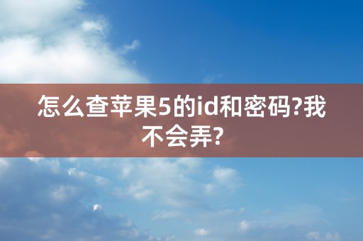 怎么查苹果5的id和密码?我不会弄?