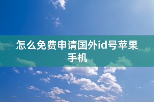 怎么免费申请国外id号苹果手机