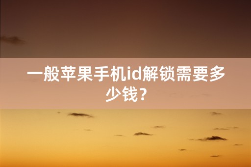 一般苹果手机id解锁需要多少钱？