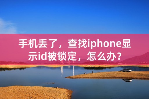 手机丢了，查找iphone显示id被锁定，怎么办？