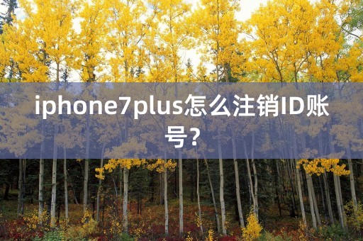 iphone7plus怎么注销ID账号？