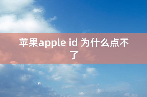 苹果apple id 为什么点不了