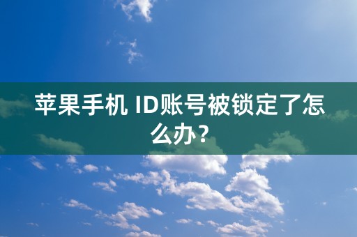 苹果手机 ID账号被锁定了怎么办？