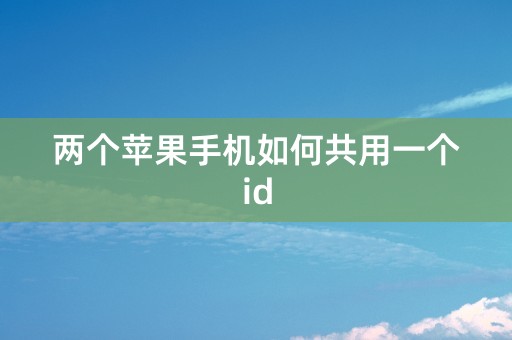 两个苹果手机如何共用一个id