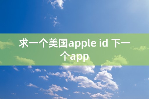 求一个美国apple id 下一个app