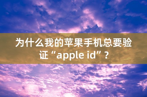 为什么我的苹果手机总要验证“apple id”？