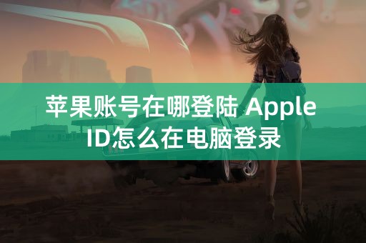 苹果账号在哪登陆 Apple ID怎么在电脑登录