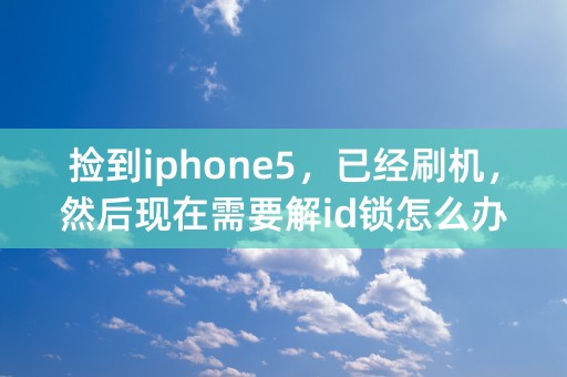 捡到iphone5，已经刷机，然后现在需要解id锁怎么办？