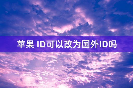 苹果 ID可以改为国外ID吗