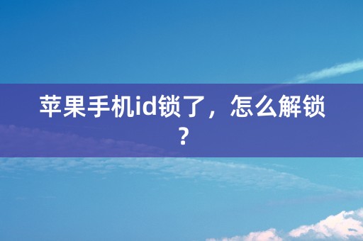 苹果手机id锁了，怎么解锁？