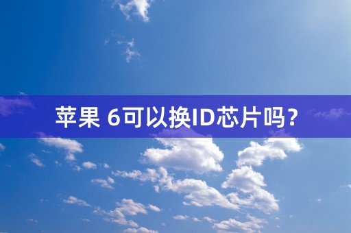 苹果 6可以换ID芯片吗？