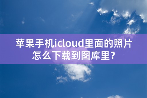 苹果手机icloud里面的照片怎么下载到图库里？