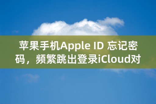 苹果手机Apple ID 忘记密码，频繁跳出登录iCloud对话框如何关闭