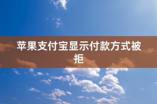 苹果支付宝显示付款方式被拒