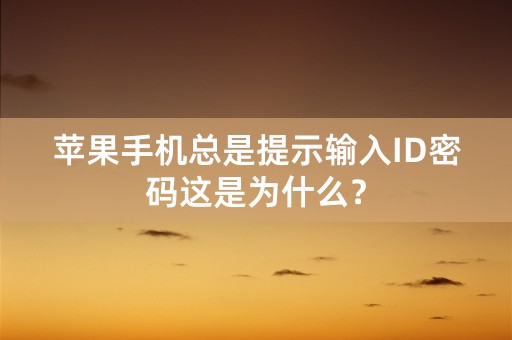 苹果手机总是提示输入ID密码这是为什么？