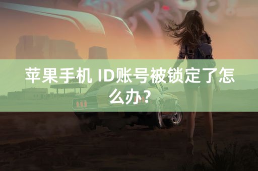 苹果手机 ID账号被锁定了怎么办？