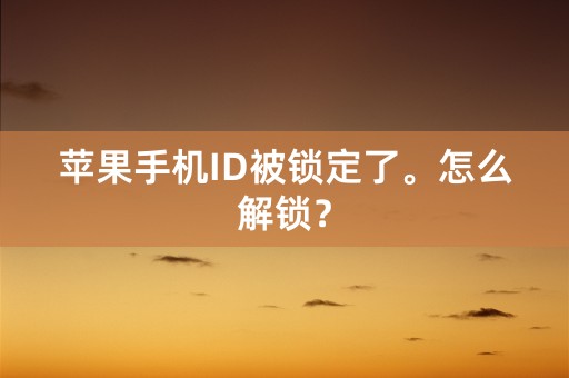 苹果手机ID被锁定了。怎么解锁？