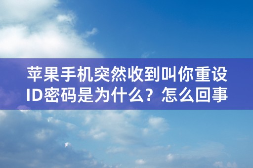 苹果手机突然收到叫你重设ID密码是为什么？怎么回事？