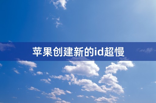 苹果创建新的id超慢