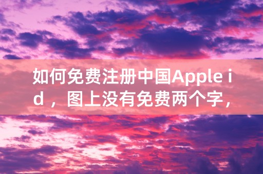 如何免费注册中国Apple id ，图上没有免费两个字，急