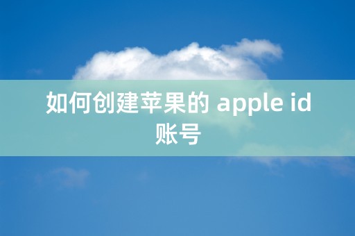 如何创建苹果的 apple id账号