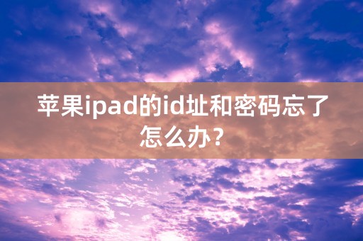 苹果ipad的id址和密码忘了怎么办？