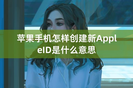 苹果手机怎样创建新AppleID是什么意思