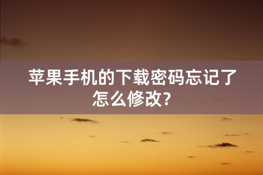 苹果手机的下载密码忘记了怎么修改？