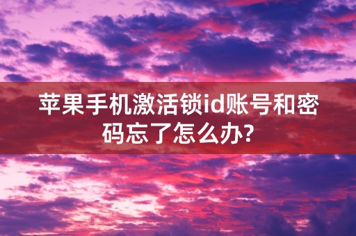 苹果手机激活锁id账号和密码忘了怎么办?