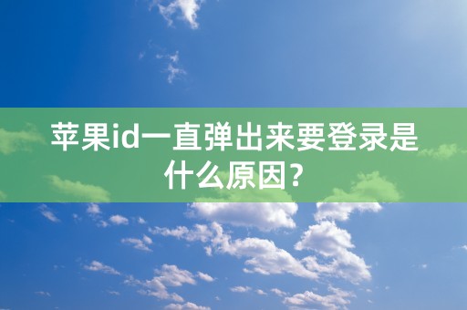 苹果id一直弹出来要登录是什么原因？