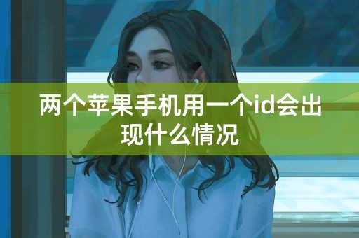 两个苹果手机用一个id会出现什么情况