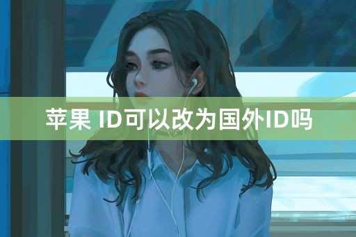 苹果 ID可以改为国外ID吗