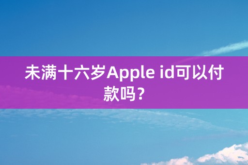 未满十六岁Apple id可以付款吗？