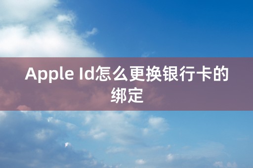 Apple Id怎么更换银行卡的绑定