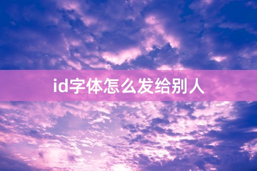 id字体怎么发给别人