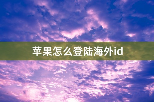 苹果怎么登陆海外id