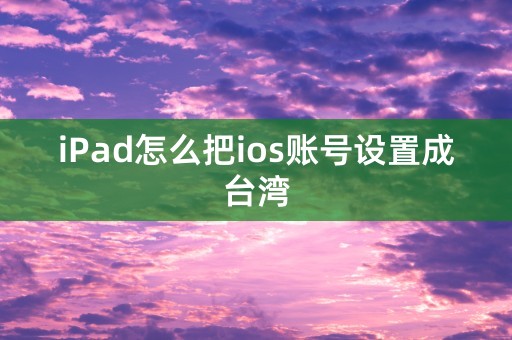 iPad怎么把ios账号设置成台湾