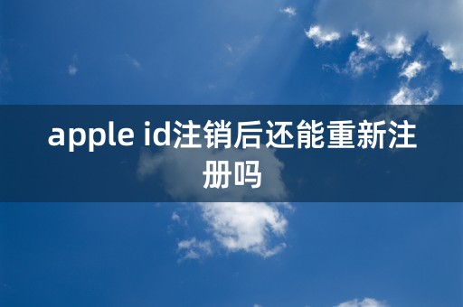 apple id注销后还能重新注册吗