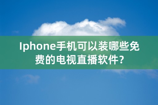 Iphone手机可以装哪些免费的电视直播软件？