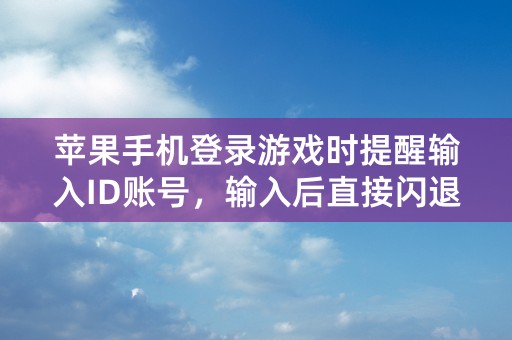 苹果手机登录游戏时提醒输入ID账号，输入后直接闪退怎么办？王者荣耀