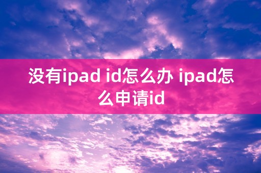 没有ipad id怎么办 ipad怎么申请id