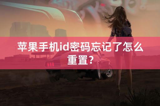 苹果手机id密码忘记了怎么重置？