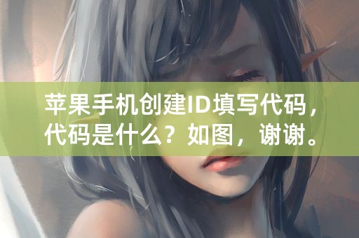 苹果手机创建ID填写代码，代码是什么？如图，谢谢。急急急