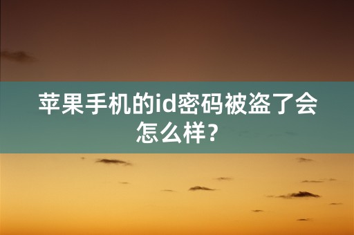 苹果手机的id密码被盗了会怎么样？