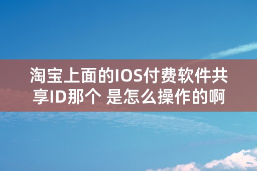 淘宝上面的IOS付费软件共享ID那个 是怎么操作的啊 下载后更新还是想要在那个ID登