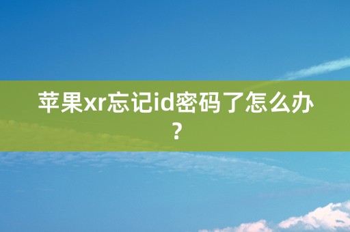 苹果xr忘记id密码了怎么办？